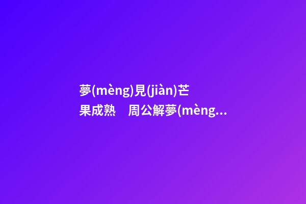 夢(mèng)見(jiàn)芒果成熟　周公解夢(mèng)之夢(mèng)到芒果成熟
